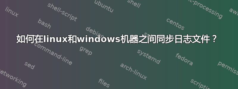 如何在linux和windows机器之间同步日志文件？