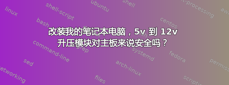 改装我的笔记本电脑，5v 到 12v 升压模块对主板来说安全吗？