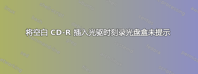 将空白 CD-R 插入光驱时刻录光盘盒未提示