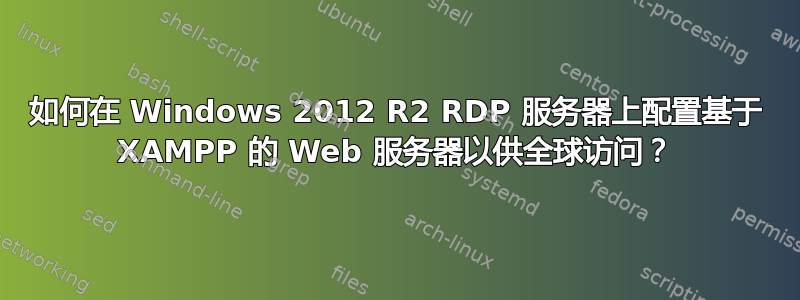 如何在 Windows 2012 R2 RDP 服务器上配置基于 XAMPP 的 Web 服务器以供全球访问？