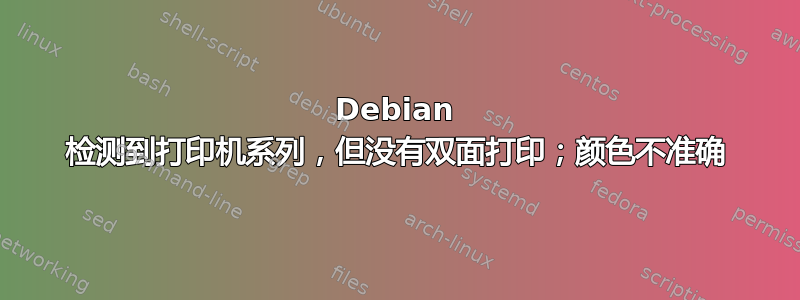 Debian 检测到打印机系列，但没有双面打印；颜色不准确