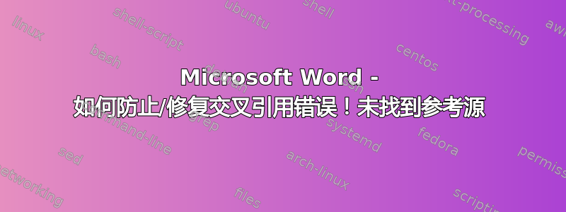 Microsoft Word - 如何防止/修复交叉引用错误！未找到参考源