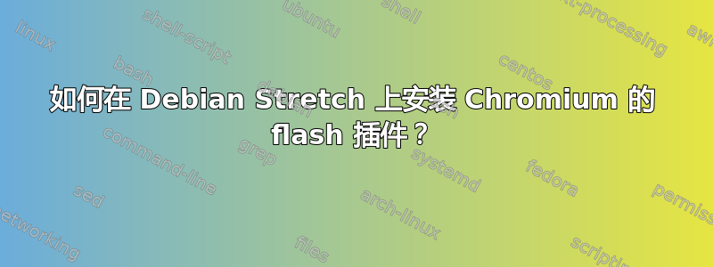 如何在 Debian Stretch 上安装 Chromium 的 flash 插件？