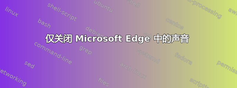 仅关闭 Microsoft Edge 中的声音