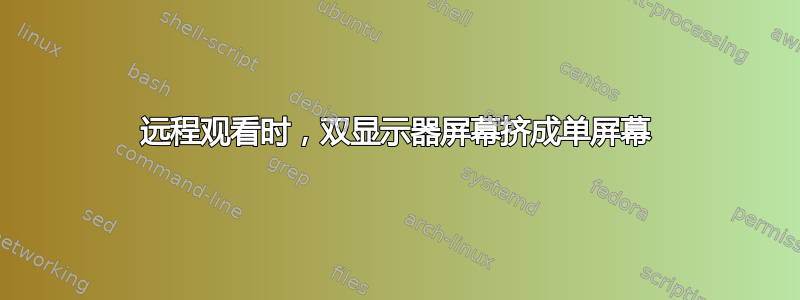 远程观看时，双显示器屏幕挤成单屏幕