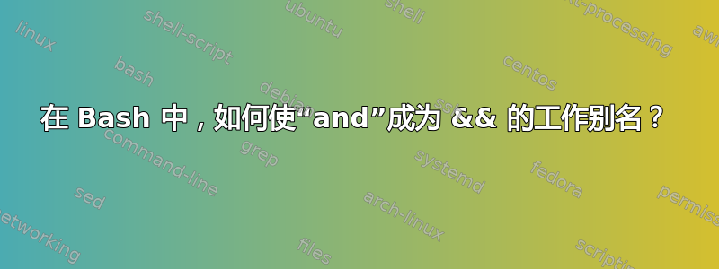 在 Bash 中，如何使“and”成为 && 的工作别名？