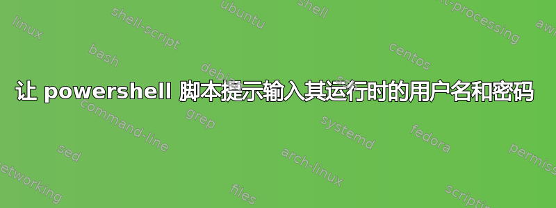 让 powershell 脚本提示输入其运行时的用户名和密码