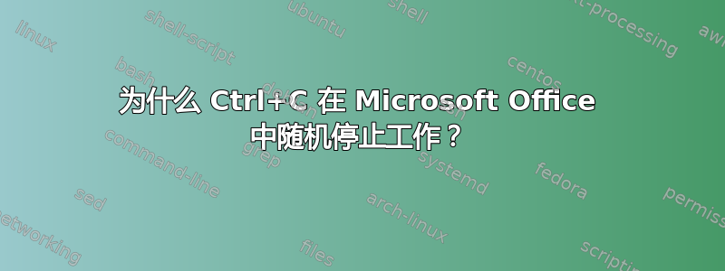 为什么 Ctrl+C 在 Microsoft Office 中随机停止工作？