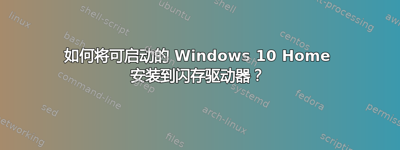 如何将可启动的 Windows 10 Home 安装到闪存驱动器？