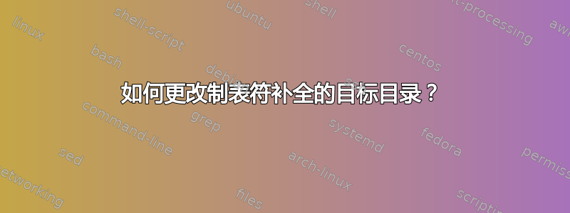 如何更改制表符补全的目标目录？