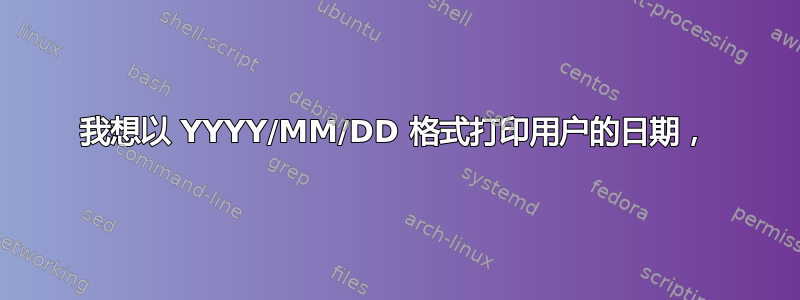 我想以 YYYY/MM/DD 格式打印用户的日期，