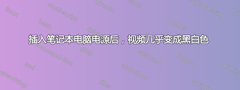 插入笔记本电脑电源后，视频几乎变成黑白色