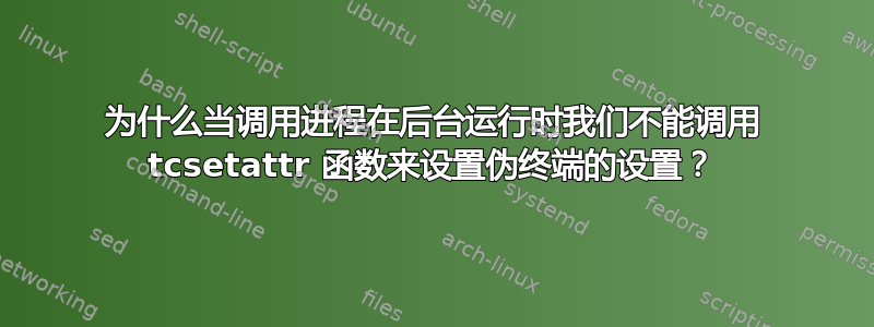 为什么当调用进程在后台运行时我们不能调用 tcsetattr 函数来设置伪终端的设置？