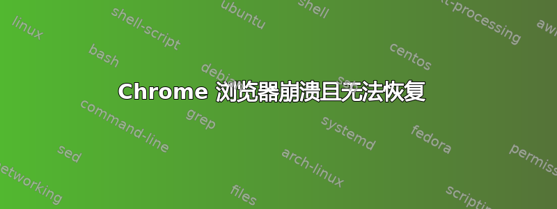 Chrome 浏览器崩溃且无法恢复 