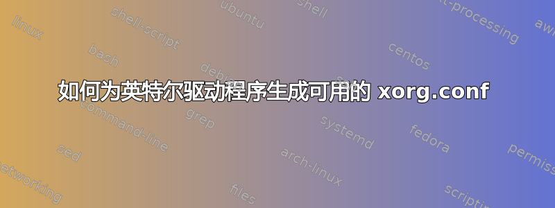 如何为英特尔驱动程序生成可用的 xorg.conf