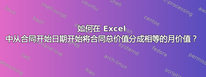 如何在 Excel 中从合同开始日期开始将合同总价值分成相等的月价值？