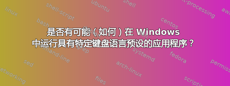 是否有可能（如何）在 Windows 中运行具有特定键盘语言预设的应用程序？