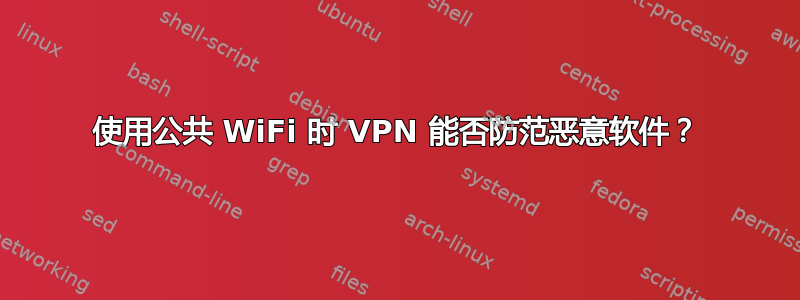 使用公共 WiFi 时 VPN 能否防范恶意软件？