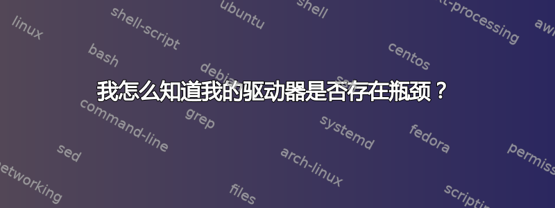 我怎么知道我的驱动器是否存在瓶颈？