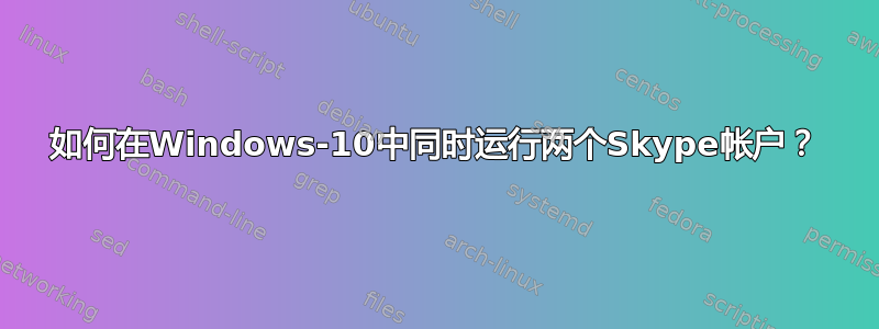 如何在Windows-10中同时运行两个Skype帐户？