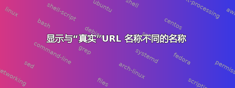 显示与“真实”URL 名称不同的名称