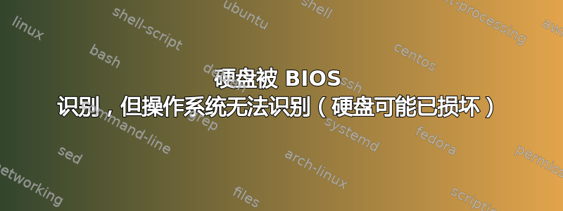 硬盘被 BIOS 识别，但操作系统无法识别（硬盘可能已损坏）