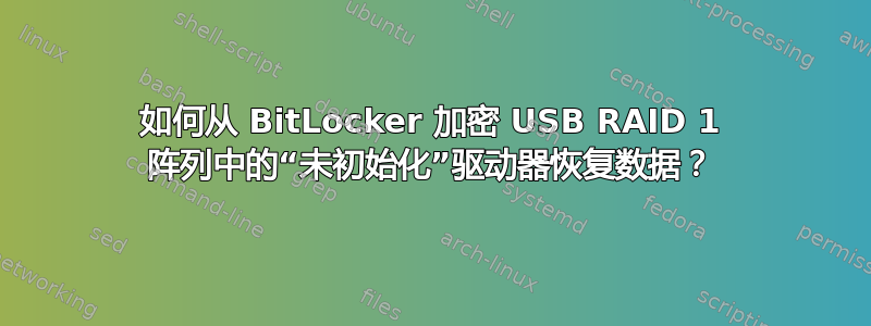 如何从 BitLocker 加密 USB RAID 1 阵列中的“未初始化”驱动器恢复数据？