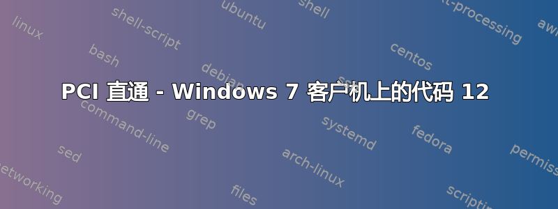 PCI 直通 - Windows 7 客户机上的代码 12