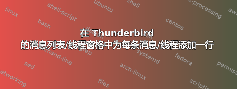 在 Thunderbird 的消息列表/线程窗格中为每条消息/线程添加一行