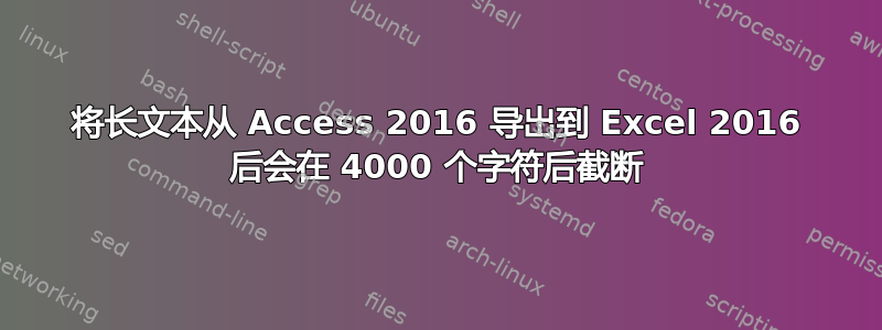 将长文本从 Access 2016 导出到 Excel 2016 后会在 4000 个字符后截断