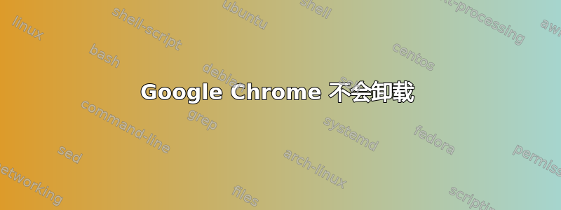 Google Chrome 不会卸载