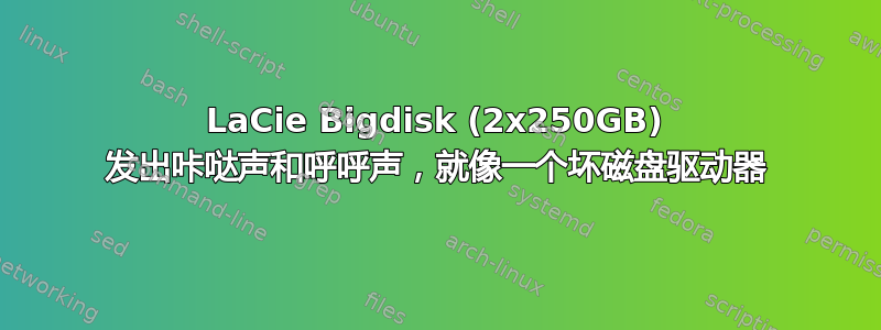 LaCie Bigdisk (2x250GB) 发出咔哒声和呼呼声，就像一个坏磁盘驱动器