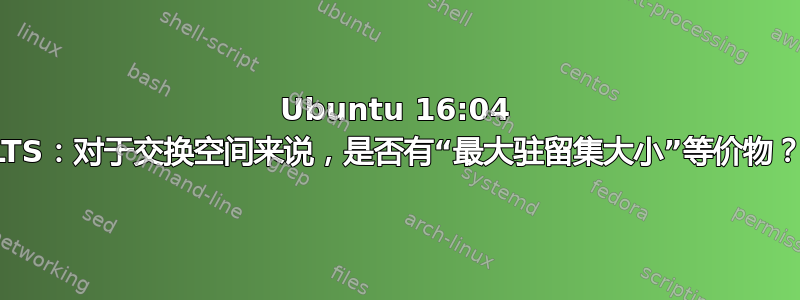 Ubuntu 16:04 LTS：对于交换空间来说，是否有“最大驻留集大小”等价物？