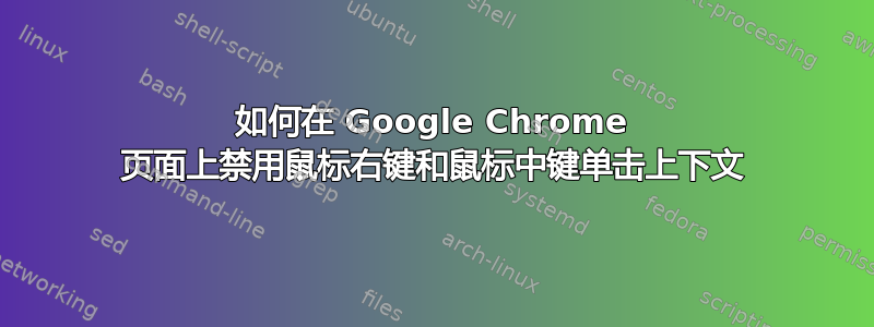 如何在 Google Chrome 页面上禁用鼠标右键和鼠标中键单击上下文