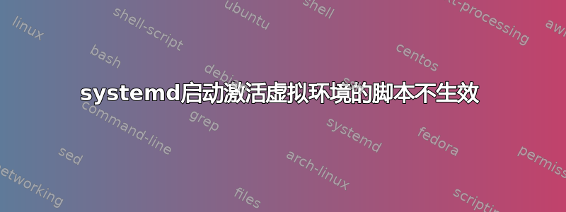 systemd启动激活虚拟环境的脚本不生效