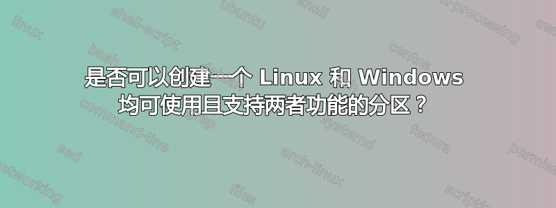 是否可以创建一个 Linux 和 Windows 均可使用且支持两者功能的分区？