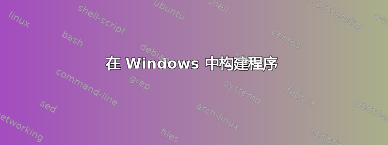 在 Windows 中构建程序