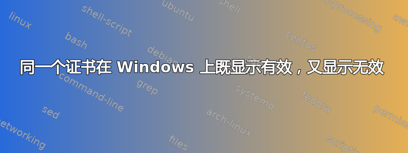 同一个证书在 Windows 上既显示有效，又显示无效