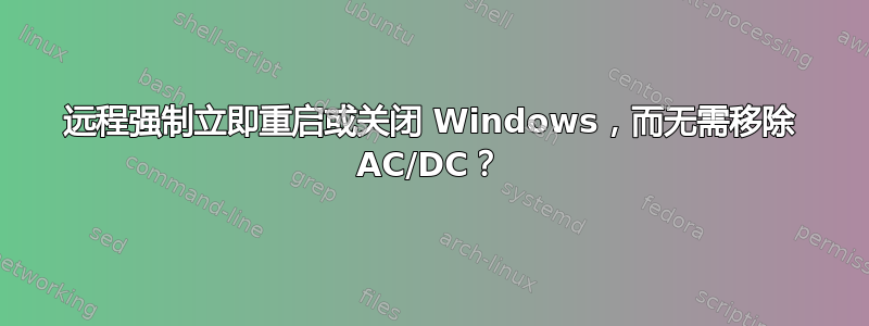 远程强制立即重启或关闭 Windows，而无需移除 AC/DC？