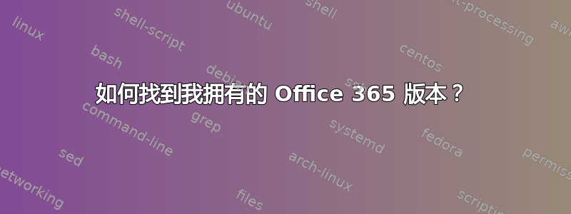 如何找到我拥有的 Office 365 版本？