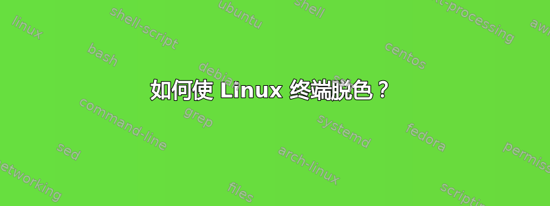 如何使 Linux 终端脱色？