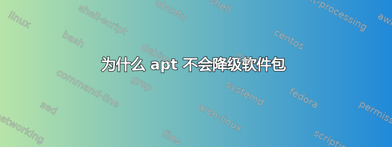 为什么 apt 不会降级软件包