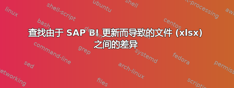 查找由于 SAP BI 更新而导致的文件 (xlsx) 之间的差异