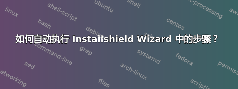 如何自动执行 Installshield Wizard 中的步骤？