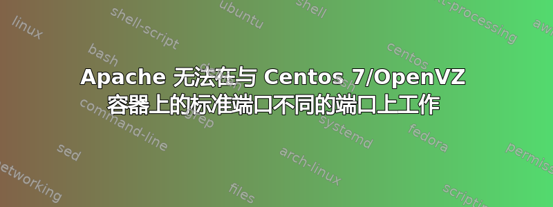 Apache 无法在与 Centos 7/OpenVZ 容器上的标准端口不同的端口上工作