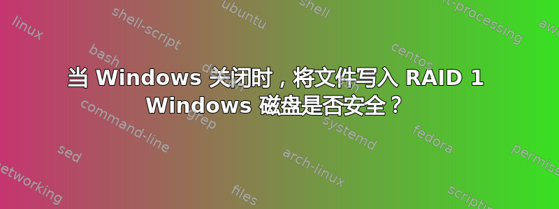 当 Windows 关闭时，将文件写入 RAID 1 Windows 磁盘是否安全？