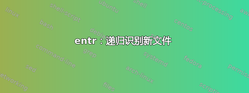 entr：递归识别新文件