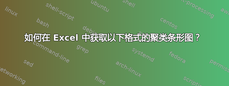 如何在 Excel 中获取以下格式的聚类条形图？