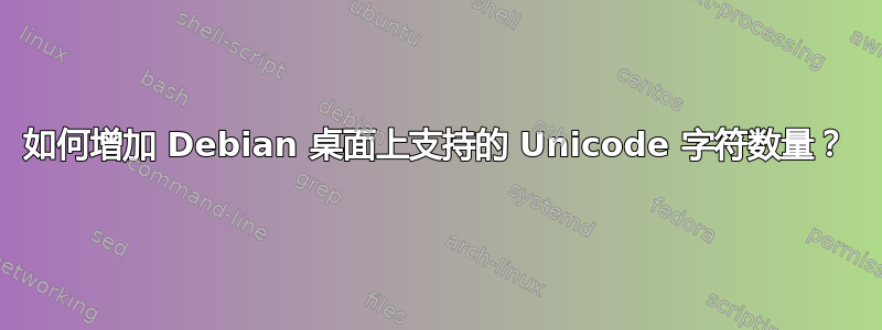 如何增加 Debian 桌面上支持的 Unicode 字符数量？