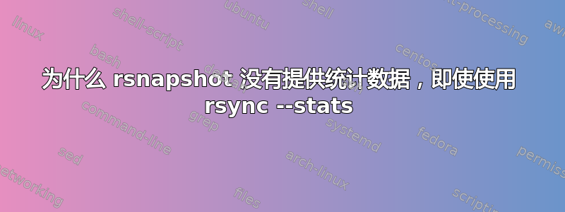 为什么 rsnapshot 没有提供统计数据，即使使用 rsync --stats